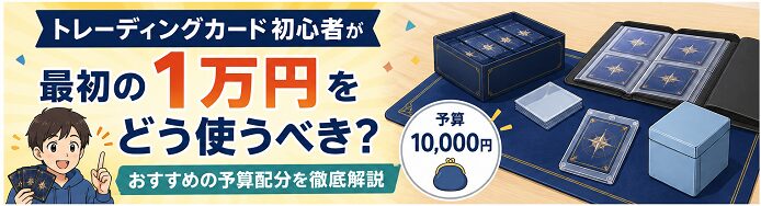 トレーディングカード初心者が最初の1万円をどう使うべき？おすすめの予算配分を徹底解説