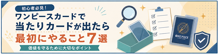ワンピースカードで当たりカードが出たら最初にやること7選｜価値を守るために大切なポイント