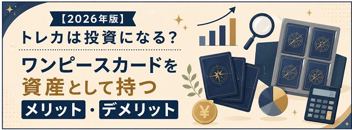 【2026年版】トレカは投資になる？ワンピースカードを資産として持つメリット・デメリット