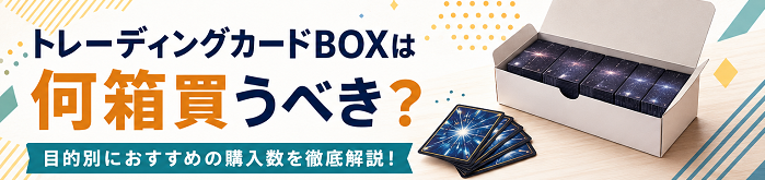 トレーディングカードBOXは何箱買うべき？目的別におすすめの購入数を徹底解説！