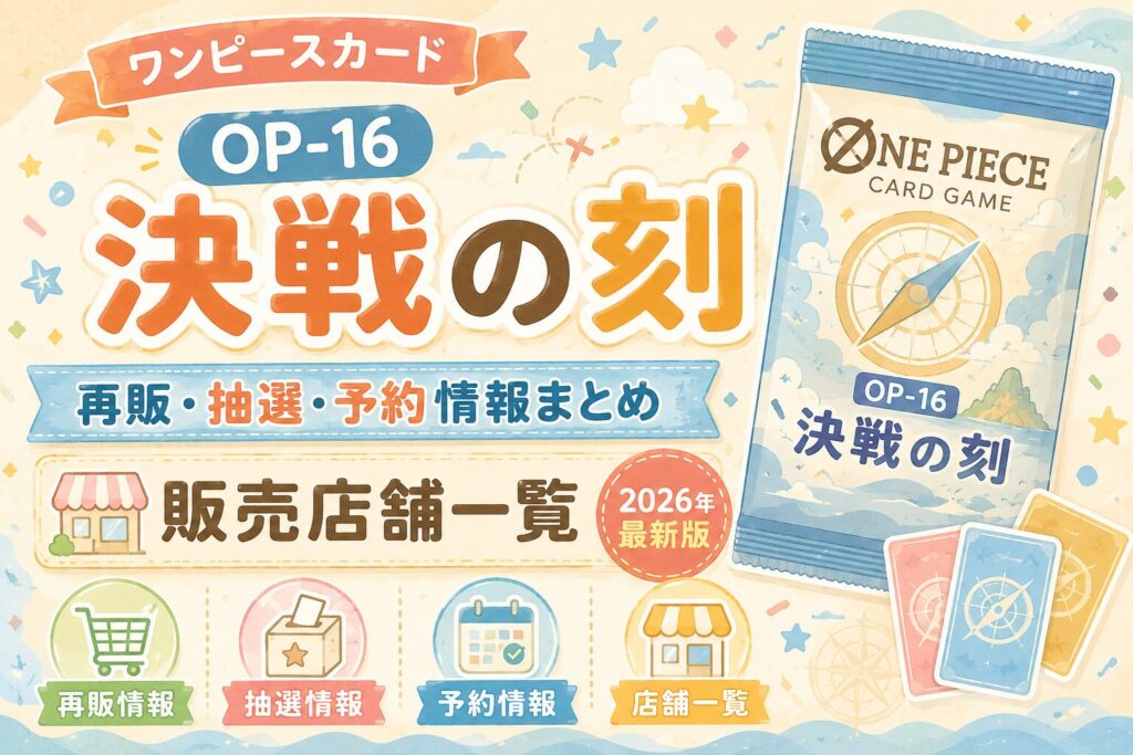 【ワンピースカード】決戦の刻（OP-16）再販・抽選・予約情報まとめ｜販売店舗一覧【2026年最新版】
